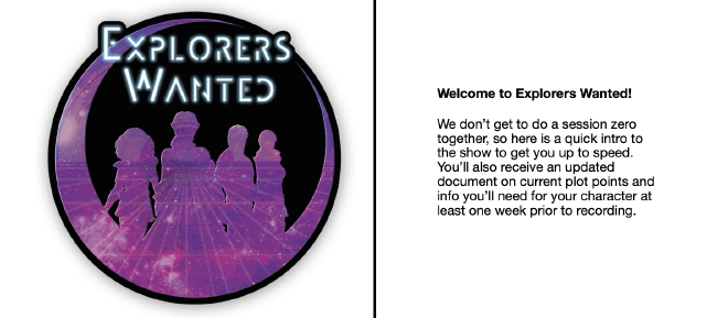 Screenshot of document containing the Explorers Wanted logo and the following text visible: &ldquo;Welcome to Explorers Wanted! We don’t get to do a session zero together, so here is a quick intro to the show to get you up to speed. You’ll also receive an updated document on current plot points and info you’ll need for your character at least one week prior to recording.&rdquo;